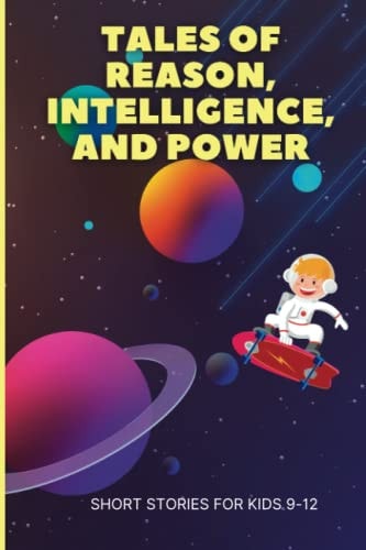 Tales Of Reason, Intelligence, and Power Inspiring Short Stories For Kids 9-12