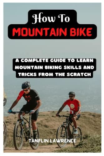 How To Mountain Bike A Complete Guide To Learn Mountain Biking Skills And Tricks From The Scratch