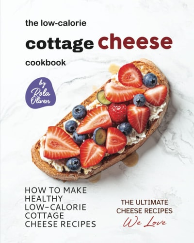 The Low-Calorie Cottage Cheese Cookbook How To Make Healthy Low-Calorie Cottage Cheese Recipes