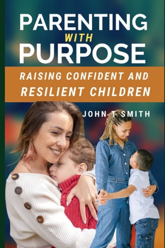 Parenting with Purpose Raising Confident and Resilient Children