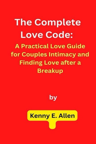 The Complete Love Code A Practical Love Guide for Couples Intimacy and Finding Love After a Breakup