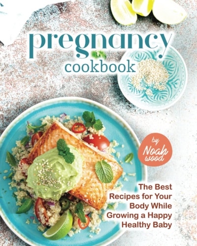 Pregnancy Cookbook The Best Recipes for Your Body While Growing a Happy Healthy Baby