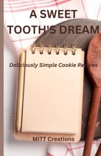 A Sweet Tooth's Dream - Super Easy Deliciously Simple Cookie Recipes - 5.5*8.5