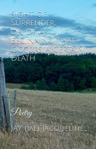 Sight of Surrender (POETRY); Or, of a Beginning that Occurs a Certain Death