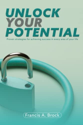 Unlock Your Potential Proven Strategies for Achieving Success in Every Area of Your Life