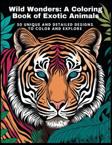 Wild Wonders A Coloring Book of Exotic Animals: 50 Unique and Detailed Designs to Color and Explore