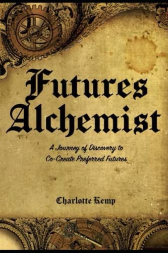 Futures Alchemist A Journey of Discovey to Co-Create Preferred Futures