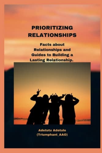 Prioritizing Relationships Facts about Relationships and Guides to Building a Lasting Relationship.