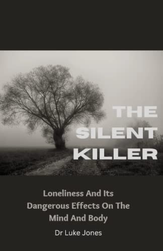 The Silent Killer Loneliness And Its Dangerous Effects On The Mind And Body
