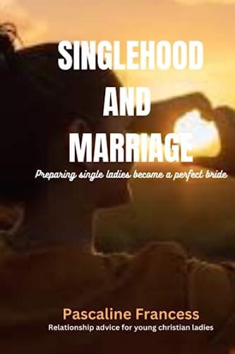 SINGLEHOOD AND MARRIAGE Preparing Single Ladies Become a Perfect Bride