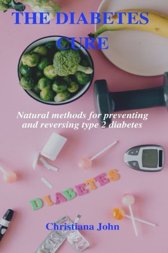 The Diabetes Cure Natural Methods for Preventing and Reversing Type 2 Diabetes