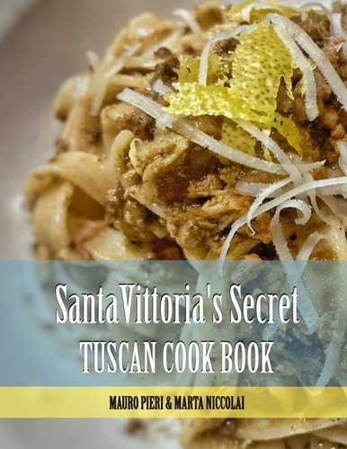 Santa Vittoria's Secret Tuscan Cook Book Tuscan Cook Book: Farm to Table Recipes