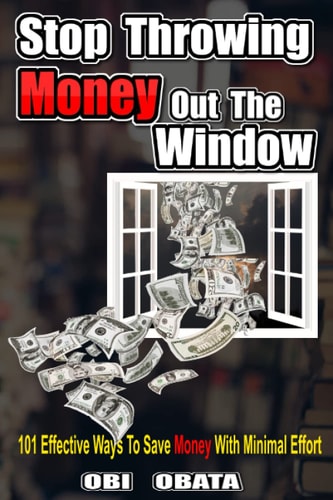 Stop Throwing Money Out The Window 101 Effective Ways To Save Money With Minimal Effort