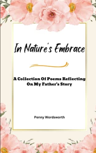 In Nature's Embrace A Collection Of Poems Reflecting on My Father's Story