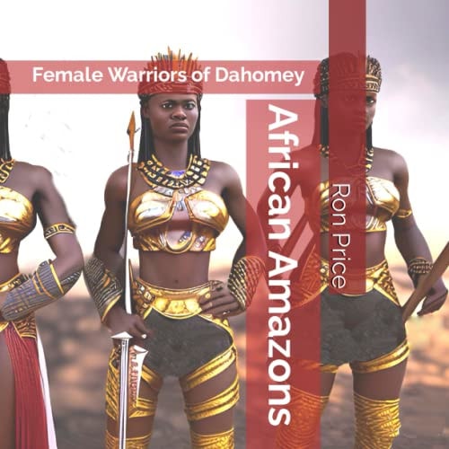 African Amazons Female Warriors of Dahomey