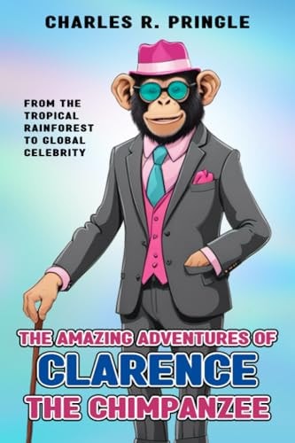 The Amazing Adventures of Clarence the Chimpanzee From the Tropical Rainforest to Global Celebrity