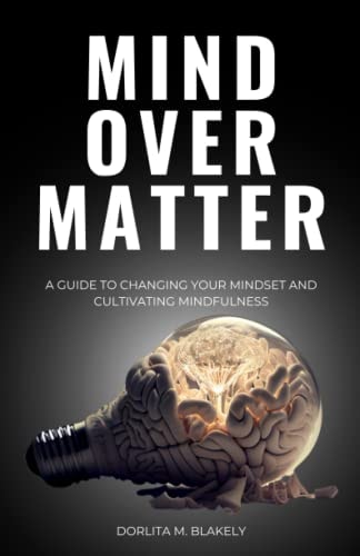Mind Over Matter A Guide to Changing Your Mindset and Cultivating Mindfulness