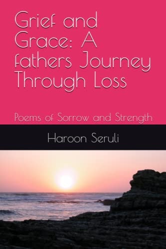 Grief and Grace A Fathers Journey Through Loss: Poems of Sorrow and Strength
