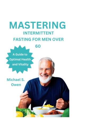 Mastering Intermittent Fasting for Men Over 60 A Guide to Optimal Health and Vitality
