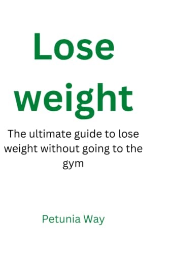 Lose Weight The Ultimate Guide to Lose Weight Without Going to the Gym