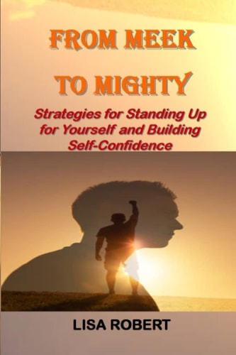 From Meek To Mighty Strategies for Standing Up for Yourself and Building Self-Confidence