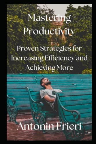 Mastering Productivity Proven Strategies for Increasing Efficiency and Achieving More