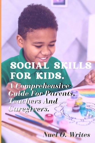 Social Skills for Kids A Comprehensive Guide for Parents, Teachers, and Caregivers.