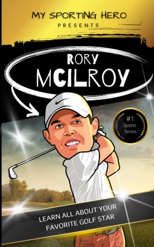 My Sporting Hero Rory McIlroy: Learn All about Your Favorite Golf Star