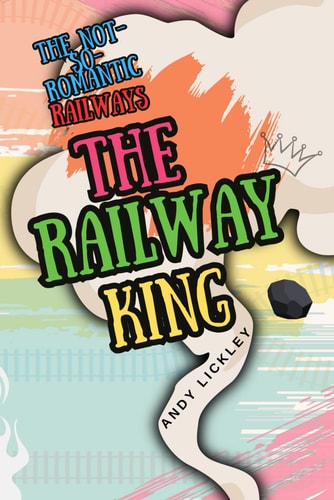 The Not So Romantic Railways The Railway King