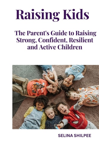 Raising Kids The Parent's Guide to Raising Strong, Confident, Resilient and Active Children