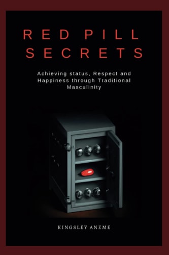Red Pill Secrets Achieving Status, Respect and Happiness Through Traditional Masculinity