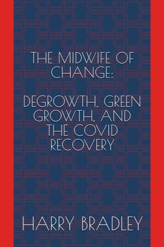 The Midwife of Change Degrowth, Green Growth, and the COVID Recovery