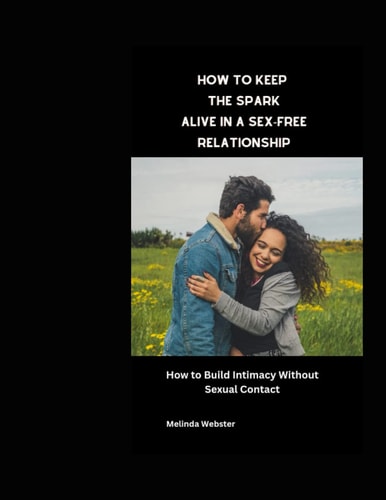 How to Keep the Spark Alive in a Sex-Free Relationship How to Build Intimacy Without Sexual Contact