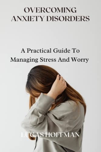 Overcoming Anxiety Disorders A Practical Guide To Managing Stress And Worry