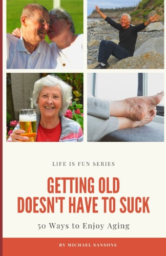 Getting Old Doesn't Have to Suck 50 Ways to Find Your Purpose and How to Enjoy Aging