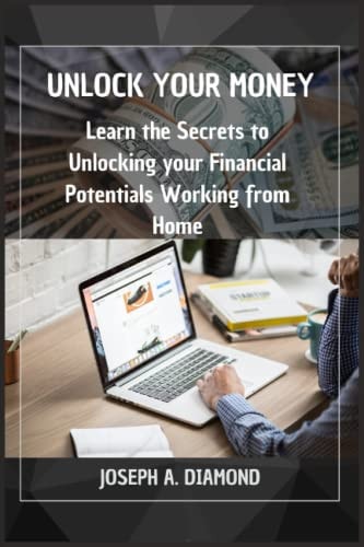 Unlock Your Money Learn the Secrets to Unlocking Your Financial Potentials Working from Home