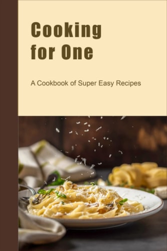 Cooking for One A Cookbook of Super Easy Recipes