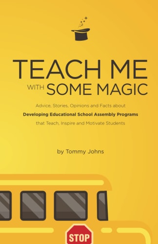 Teach Me with Some Magic Advice, Stories, Opinions and Facts about Developing Educational School Assembly Programs that Teach, Inspire and Motivate Students