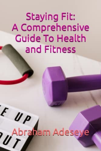 STAYING FIT A Comprehensive Guide to Health and Fitness