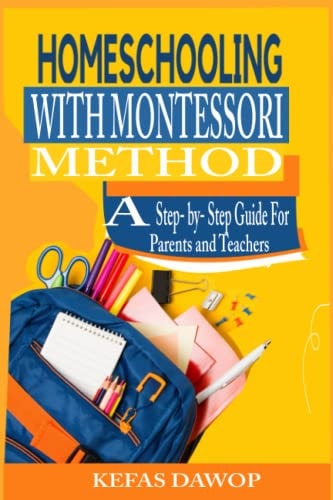 Homeschooling with MontessoriMethod A Step - by - Step Guide for Parents and Teachers