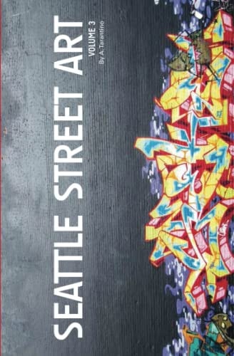Seattle Street Art Volume Three (Revised Edition) A Visual Time Capsule Beyond Graffiti