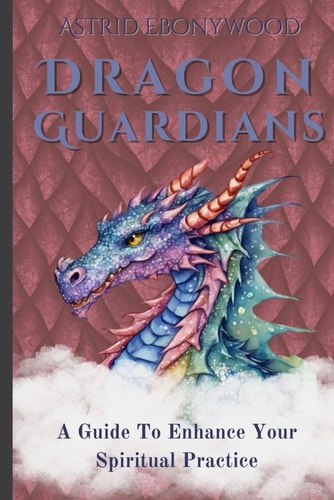 Dragon Guardians A Guide To Enhance Your Spiritual Practice By Working With Dragon Magic