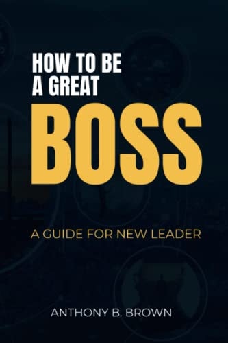 How to be a Great Boss A Guide for New Leader