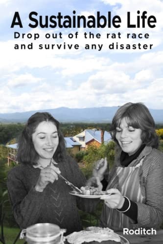 A Sustainable Life Drop Out of the Rat Race and Survive Any Disaster