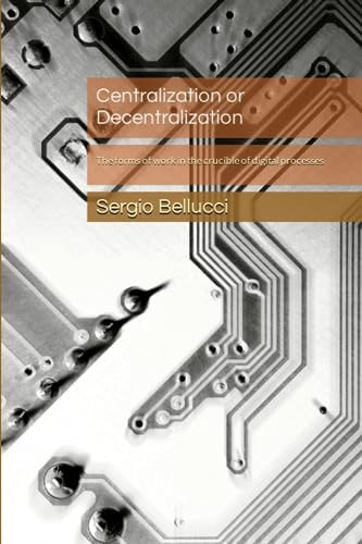 Centralization Or Decentralization The Forms of Work in the Crucible of Digital Processes