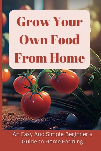 Grow Your Own Food From Home An Easy And Simple Colorful Beginner's Guide to Home Farming