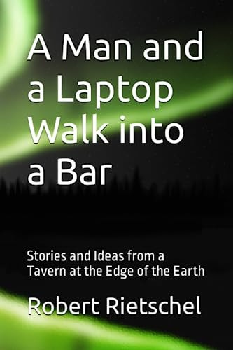 A Man and a Laptop Walk into a Bar: Stories and Ideas from a Tavern at the Edge of the Earth