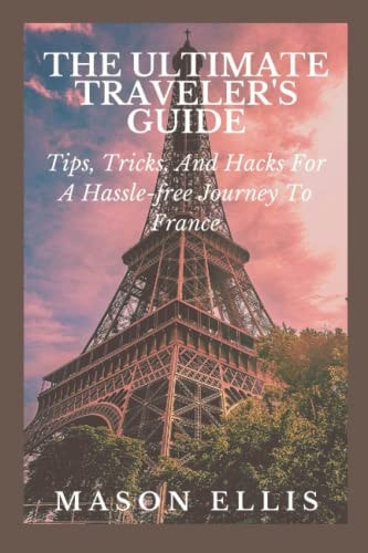 The Ultimate Travelers Guide Tips, Tricks And Hack For A Hassle-free Journey To France