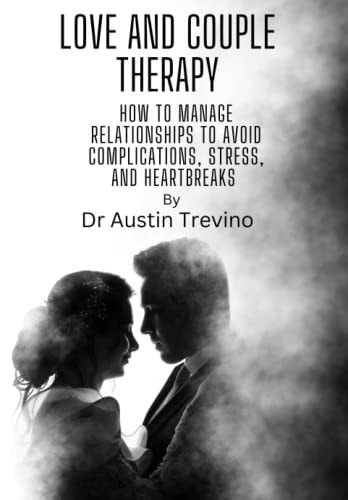 Love and Couple Therapy How to Manage Relationships to Avoid Complications, Stress, and Heartbreaks