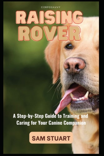 Raising Rover A Step-by-Step Guide to Training and Caring for Your Canine Companion